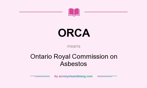 What does ORCA mean? It stands for Ontario Royal Commission on Asbestos
