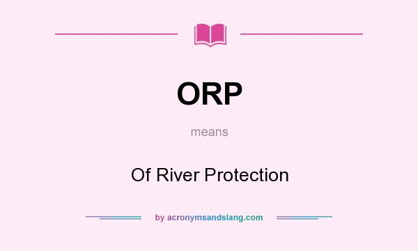What does ORP mean? It stands for Of River Protection