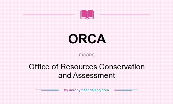 What does ORCA mean? It stands for Office of Resources Conservation and Assessment