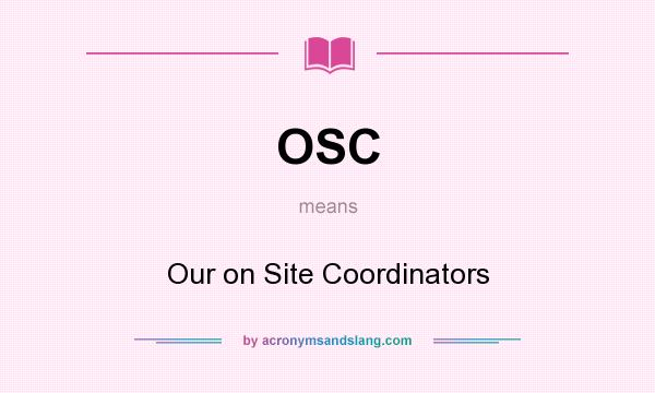 What does OSC mean? It stands for Our on Site Coordinators