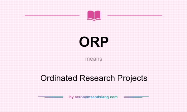 What does ORP mean? It stands for Ordinated Research Projects