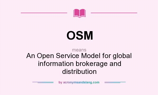 What does OSM mean? It stands for An Open Service Model for global information brokerage and distribution