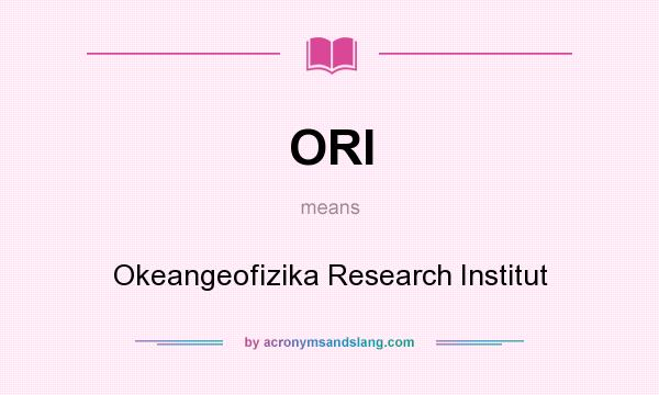 What does ORI mean? It stands for Okeangeofizika Research Institut