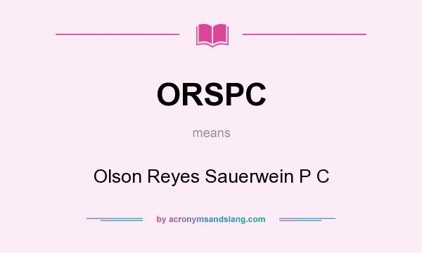 What does ORSPC mean? It stands for Olson Reyes Sauerwein P C