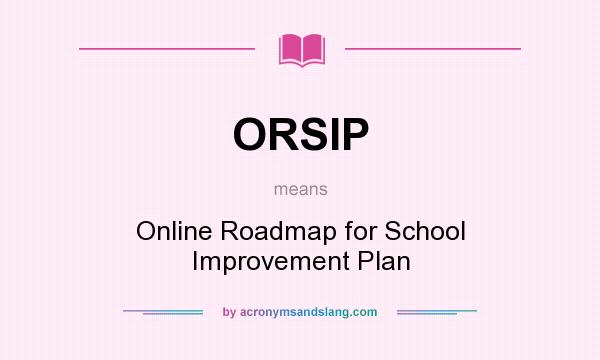 What does ORSIP mean? It stands for Online Roadmap for School Improvement Plan