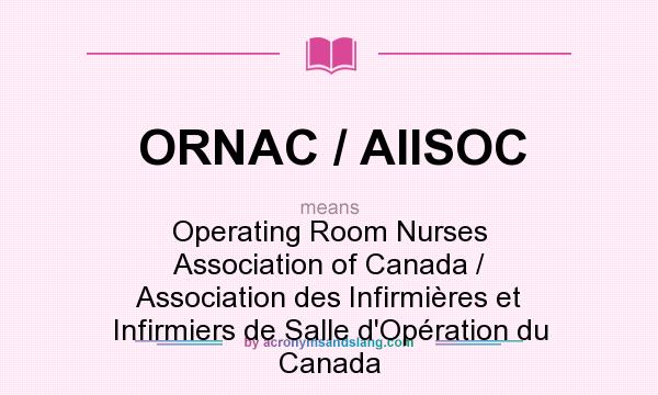 What does ORNAC / AIISOC mean? It stands for Operating Room Nurses Association of Canada / Association des Infirmières et Infirmiers de Salle d`Opération du Canada