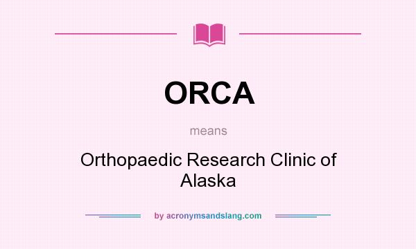 What does ORCA mean? It stands for Orthopaedic Research Clinic of Alaska