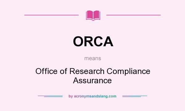 What does ORCA mean? It stands for Office of Research Compliance Assurance
