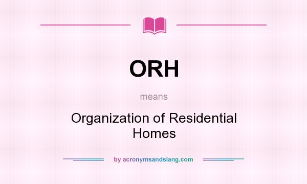 What does ORH mean? It stands for Organization of Residential Homes