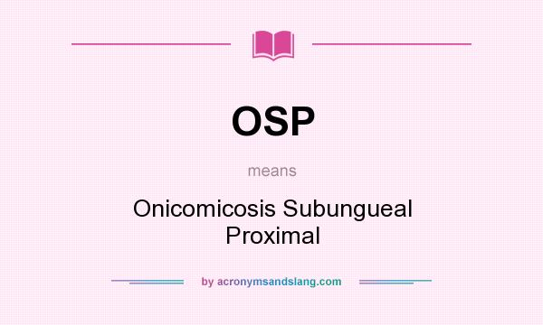 What does OSP mean? It stands for Onicomicosis Subungueal Proximal