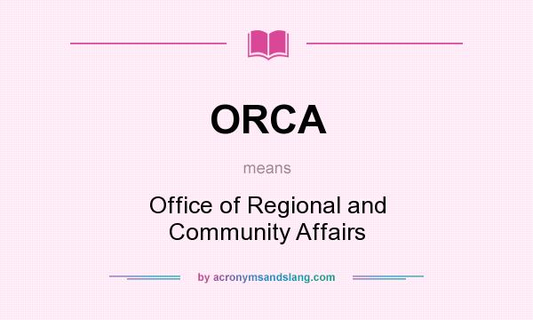 What does ORCA mean? It stands for Office of Regional and Community Affairs