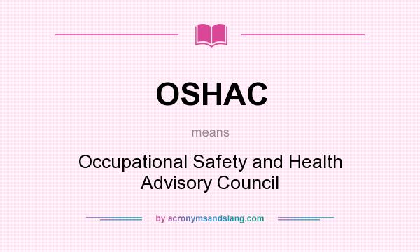 What does OSHAC mean? It stands for Occupational Safety and Health Advisory Council