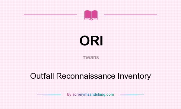 What does ORI mean? It stands for Outfall Reconnaissance Inventory