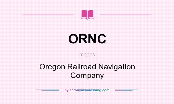 What does ORNC mean? It stands for Oregon Railroad Navigation Company