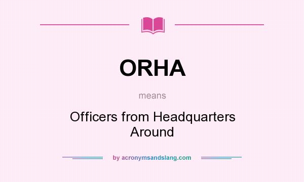 What does ORHA mean? It stands for Officers from Headquarters Around