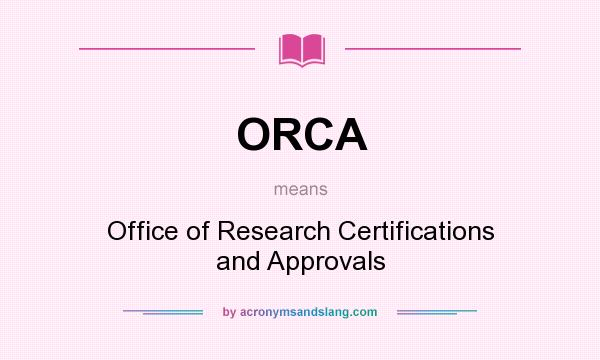 What does ORCA mean? It stands for Office of Research Certifications and Approvals