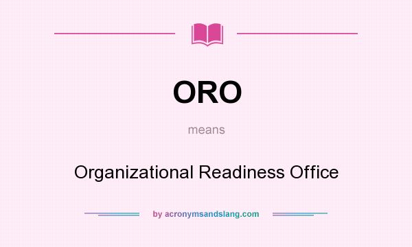 What does ORO mean? It stands for Organizational Readiness Office