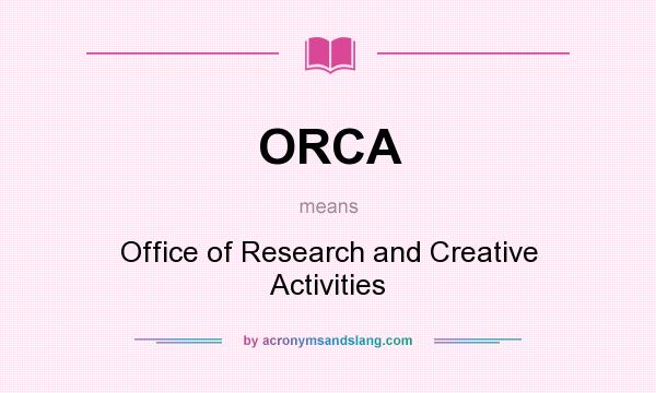 What does ORCA mean? It stands for Office of Research and Creative Activities
