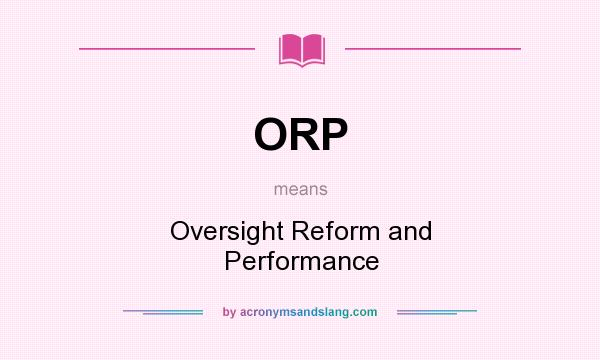 What does ORP mean? It stands for Oversight Reform and Performance