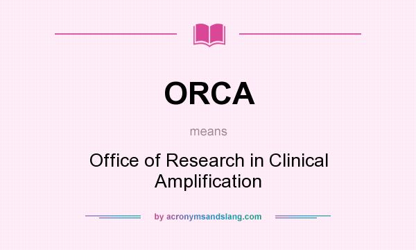 What does ORCA mean? It stands for Office of Research in Clinical Amplification