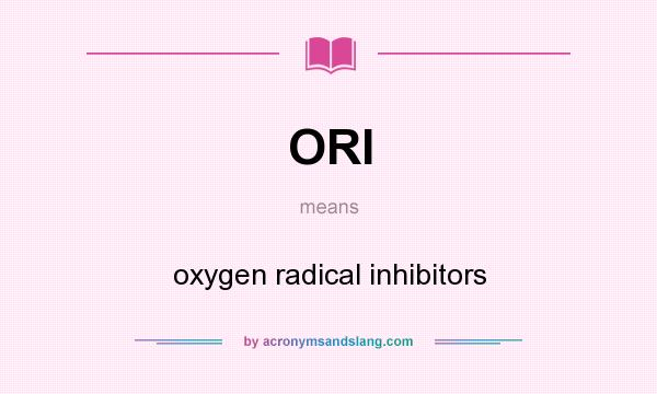 What does ORI mean? It stands for oxygen radical inhibitors