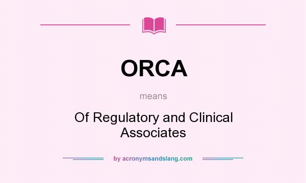 What does ORCA mean? It stands for Of Regulatory and Clinical Associates