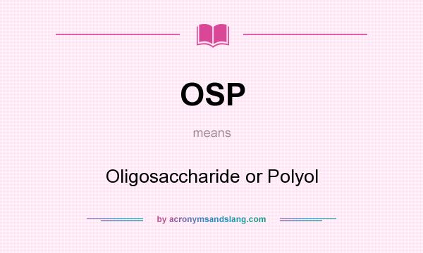 What does OSP mean? It stands for Oligosaccharide or Polyol