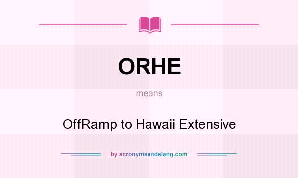 What does ORHE mean? It stands for OffRamp to Hawaii Extensive