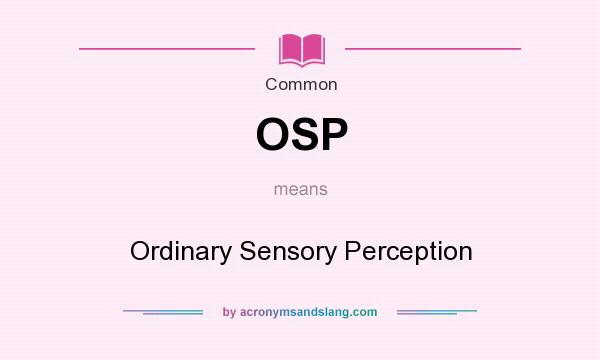 What does OSP mean? It stands for Ordinary Sensory Perception