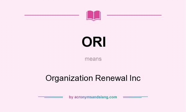 What does ORI mean? It stands for Organization Renewal Inc