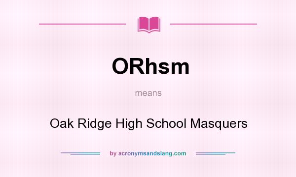 What does ORhsm mean? It stands for Oak Ridge High School Masquers