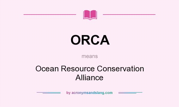 What does ORCA mean? It stands for Ocean Resource Conservation Alliance