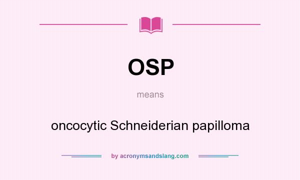 What does OSP mean? It stands for oncocytic Schneiderian papilloma