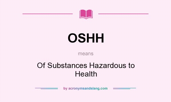 What does OSHH mean? It stands for Of Substances Hazardous to Health