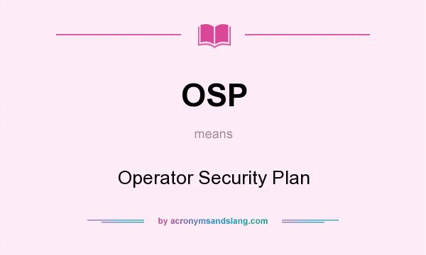 What does OSP mean? It stands for Operator Security Plan