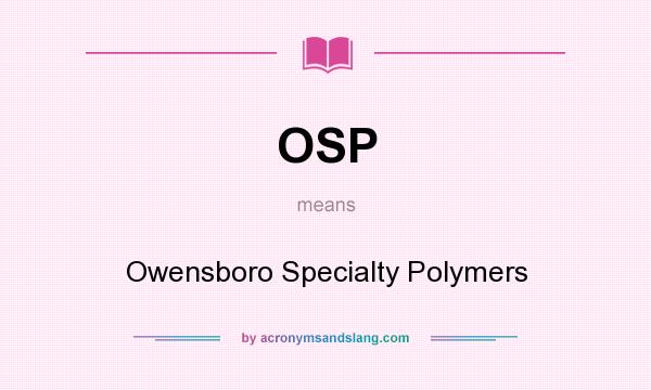 What does OSP mean? It stands for Owensboro Specialty Polymers