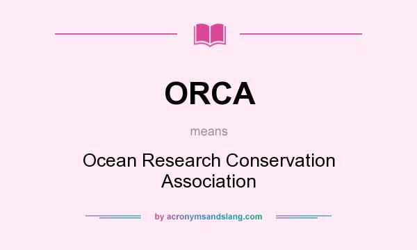 What does ORCA mean? It stands for Ocean Research Conservation Association