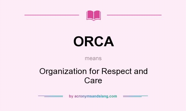 What does ORCA mean? It stands for Organization for Respect and Care