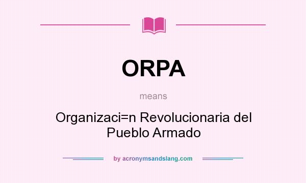 What does ORPA mean? It stands for Organizaci=n Revolucionaria del Pueblo Armado