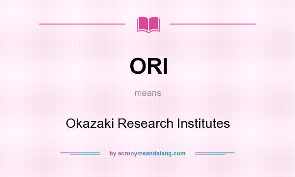 What does ORI mean? It stands for Okazaki Research Institutes