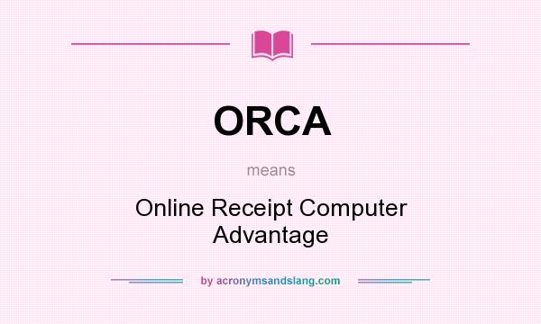 What does ORCA mean? It stands for Online Receipt Computer Advantage
