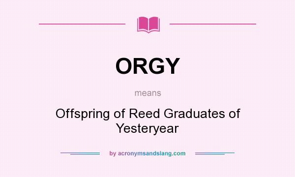 What does ORGY mean? It stands for Offspring of Reed Graduates of Yesteryear
