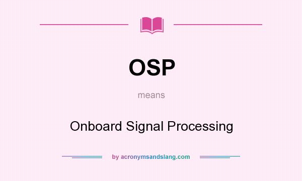 What does OSP mean? It stands for Onboard Signal Processing