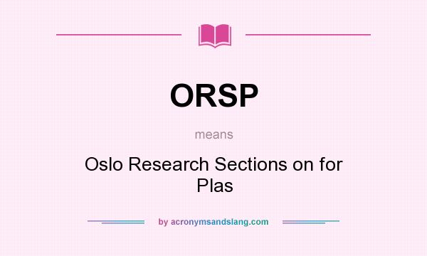 What does ORSP mean? It stands for Oslo Research Sections on for Plas