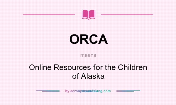 What does ORCA mean? It stands for Online Resources for the Children of Alaska