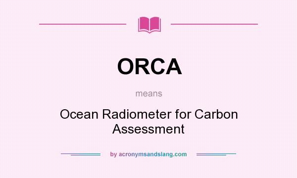 What does ORCA mean? It stands for Ocean Radiometer for Carbon Assessment