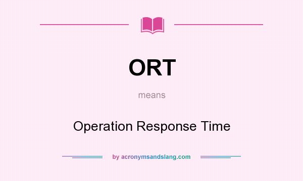 What does ORT mean? It stands for Operation Response Time