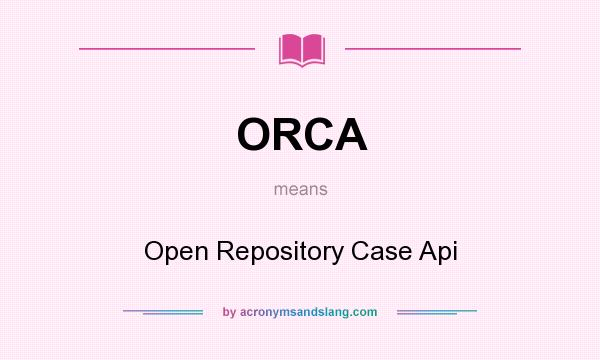 What does ORCA mean? It stands for Open Repository Case Api