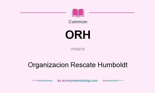 What does ORH mean? It stands for Organizacion Rescate Humboldt