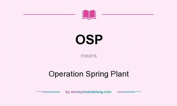 What does OSP mean? It stands for Operation Spring Plant